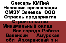 Слесарь КИПиА › Название организации ­ СМЭУ Заневка, ООО › Отрасль предприятия ­ Строительство › Минимальный оклад ­ 30 000 - Все города Работа » Вакансии   . Амурская обл.,Архаринский р-н